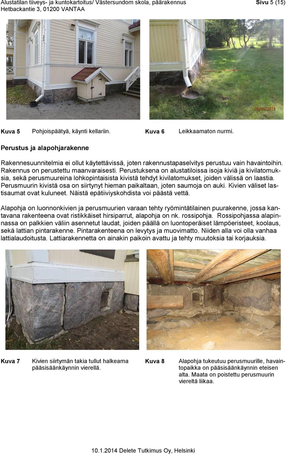 Perustuksena on alustatiloissa isoja kiviä ja kivilatomuksia, sekä perusmuureina lohkopintaisista kivistä tehdyt kivilatomukset, joiden välissä on laastia.