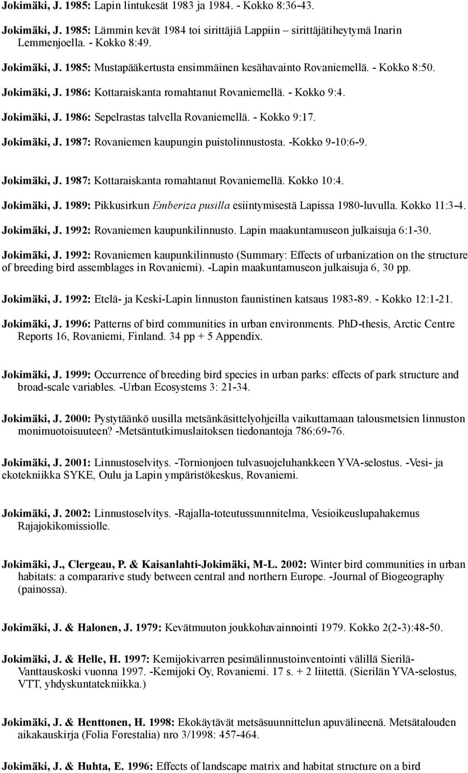 -Kokko 9-10:6-9. Jokimäki, J. 1987: Kottaraiskanta romahtanut Rovaniemellä. Kokko 10:4. Jokimäki, J. 1989: Pikkusirkun Emberiza pusilla esiintymisestä Lapissa 1980-luvulla. Kokko 11:3-4. Jokimäki, J. 1992: Rovaniemen kaupunkilinnusto.