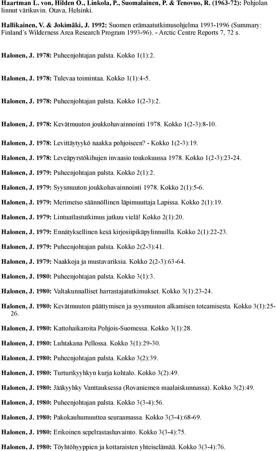 Halonen, J. 1978: Tulevaa toimintaa. Kokko 1(1):4-5. Halonen, J. 1978: Puheenjohtajan palsta. Kokko 1(2-3):2. Halonen, J. 1978: Kevätmuuton joukkohavainnointi 1978. Kokko 1(2-3):8-10. Halonen, J. 1978: Levittäytyykö naakka pohjoiseen?