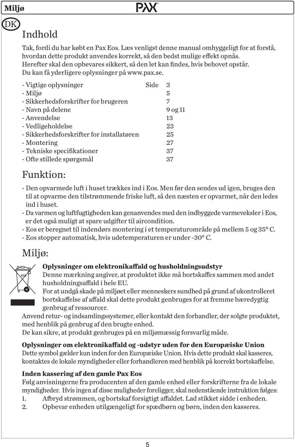 - Vigtige oplysninger Side 3 - Miljø 5 - Sikkerhedsforskrifter for brugeren 7 - Navn på delene 9 og 11 - Anvendelse 13 - Vedligeholdelse 23 - Sikkerhedsforskrifter for installatøren 25 - Montering 27