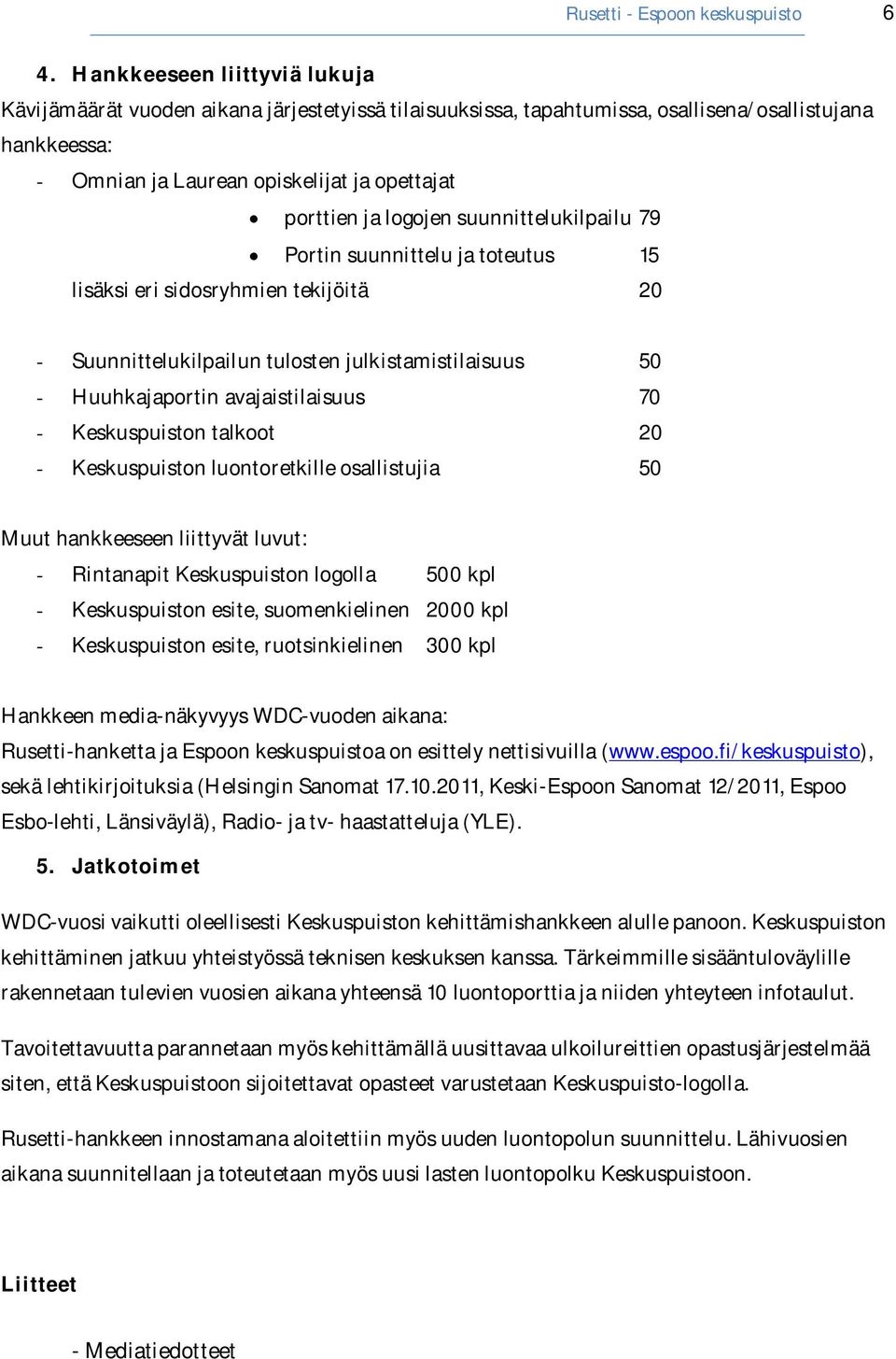 logojen suunnittelukilpailu 79 Portin suunnittelu ja toteutus 15 lisäksi eri sidosryhmien tekijöitä 20 - Suunnittelukilpailun tulosten julkistamistilaisuus 50 - Huuhkajaportin avajaistilaisuus 70 -