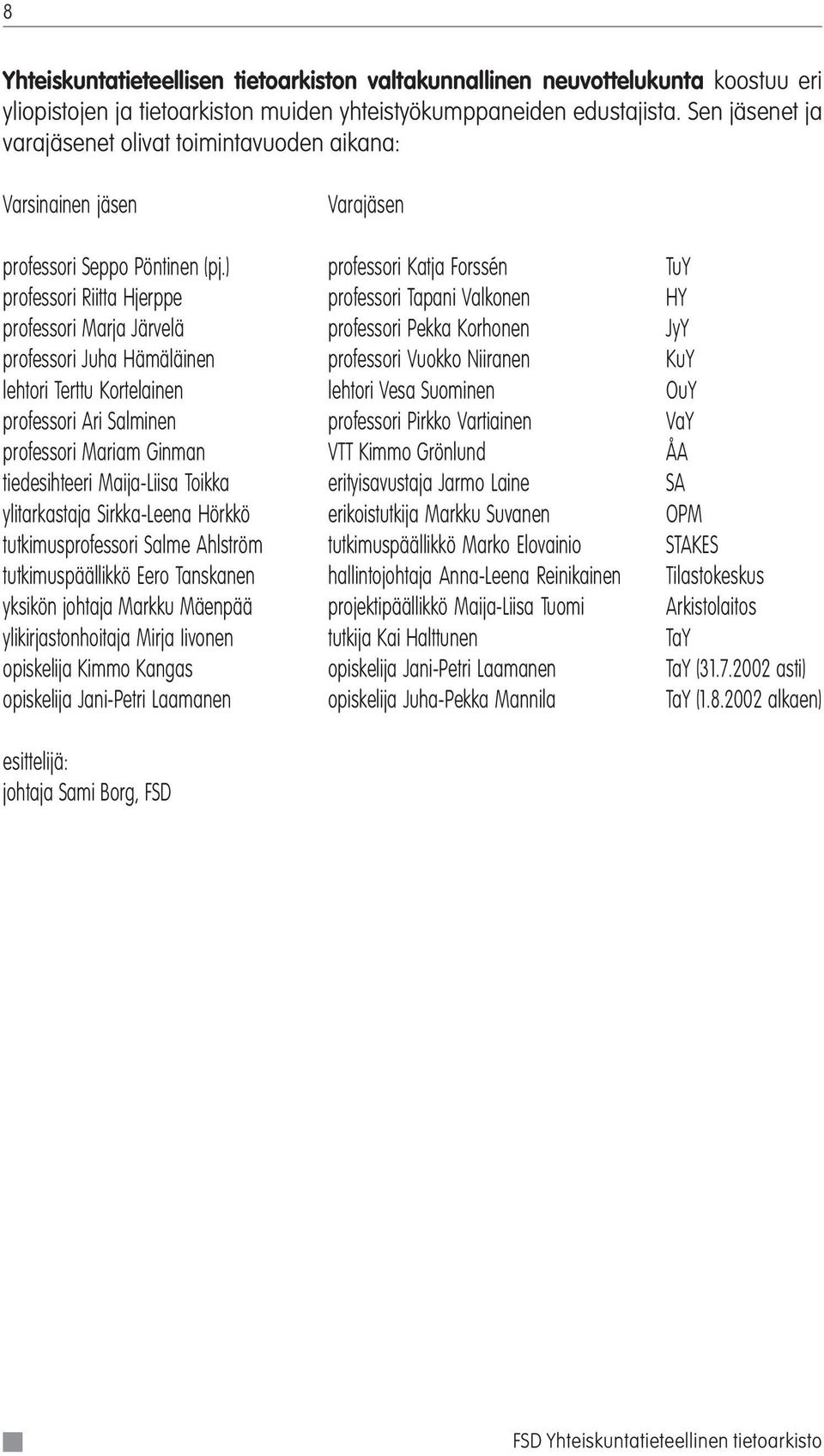 ) professori Katja Forssén TuY professori Riitta Hjerppe professori Tapani Valkonen HY professori Marja Järvelä professori Pekka Korhonen JyY professori Juha Hämäläinen professori Vuokko Niiranen KuY