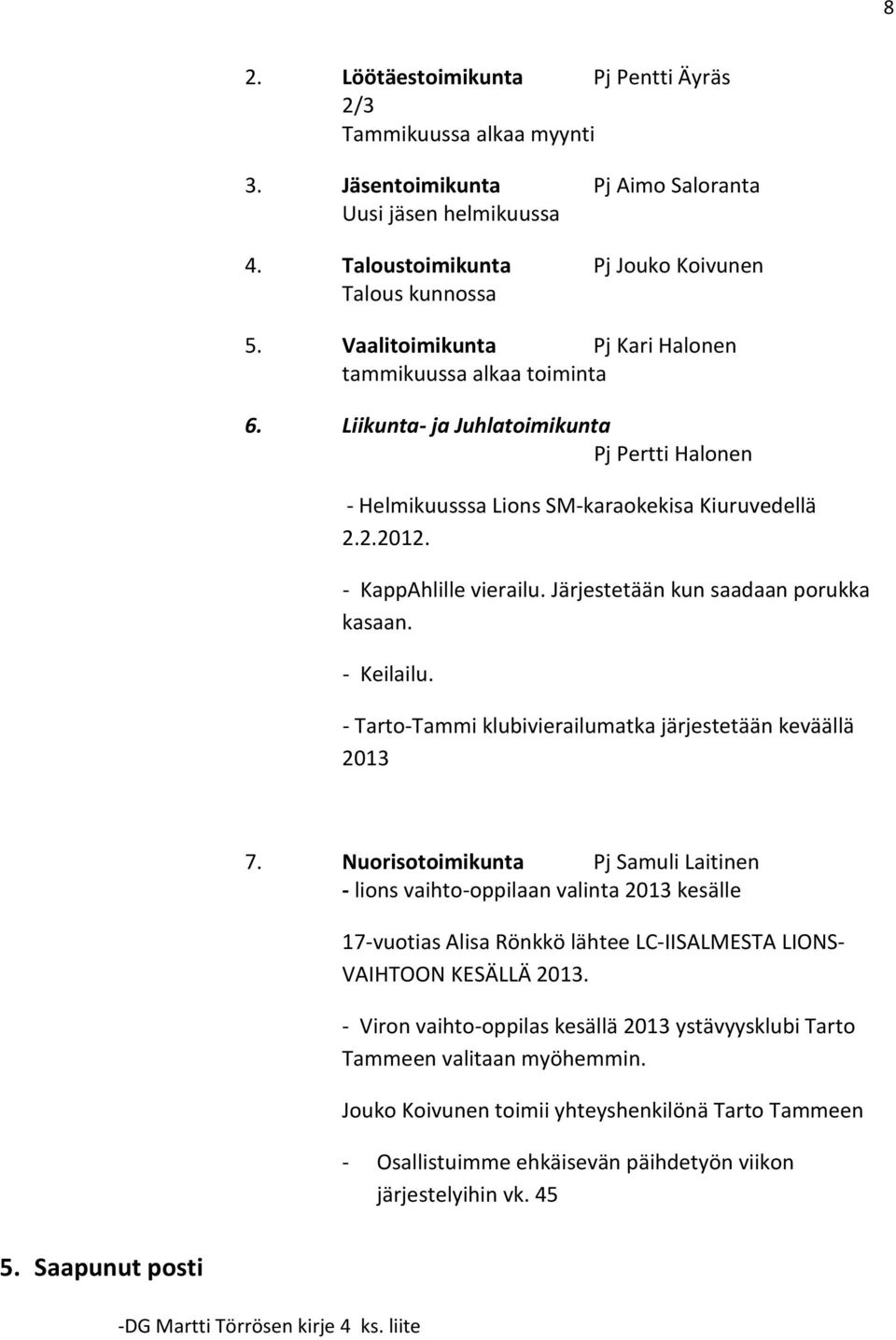 Järjestetään kun saadaan porukka kasaan. - Keilailu. - Tarto-Tammi klubivierailumatka järjestetään keväällä 2013 7.