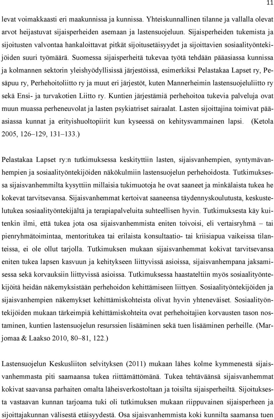 Suomessa sijaisperheitä tukevaa työtä tehdään pääasiassa kunnissa ja kolmannen sektorin yleishyödyllisissä järjestöissä, esimerkiksi Pelastakaa Lapset ry, Pesäpuu ry, Perhehoitoliitto ry ja muut eri