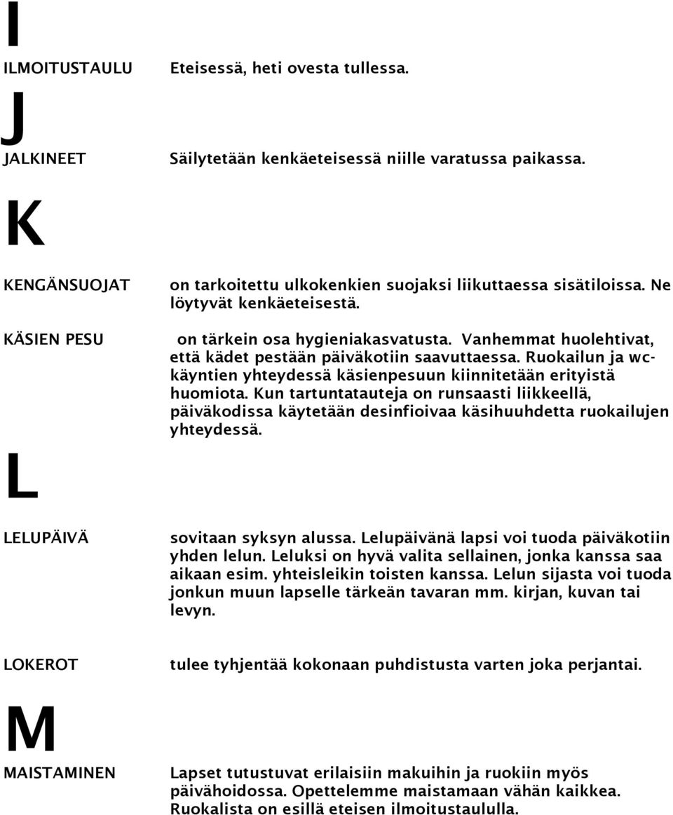 Vanhemmat huolehtivat, että kädet pestään päiväkotiin saavuttaessa. Ruokailun ja wckäyntien yhteydessä käsienpesuun kiinnitetään erityistä huomiota.