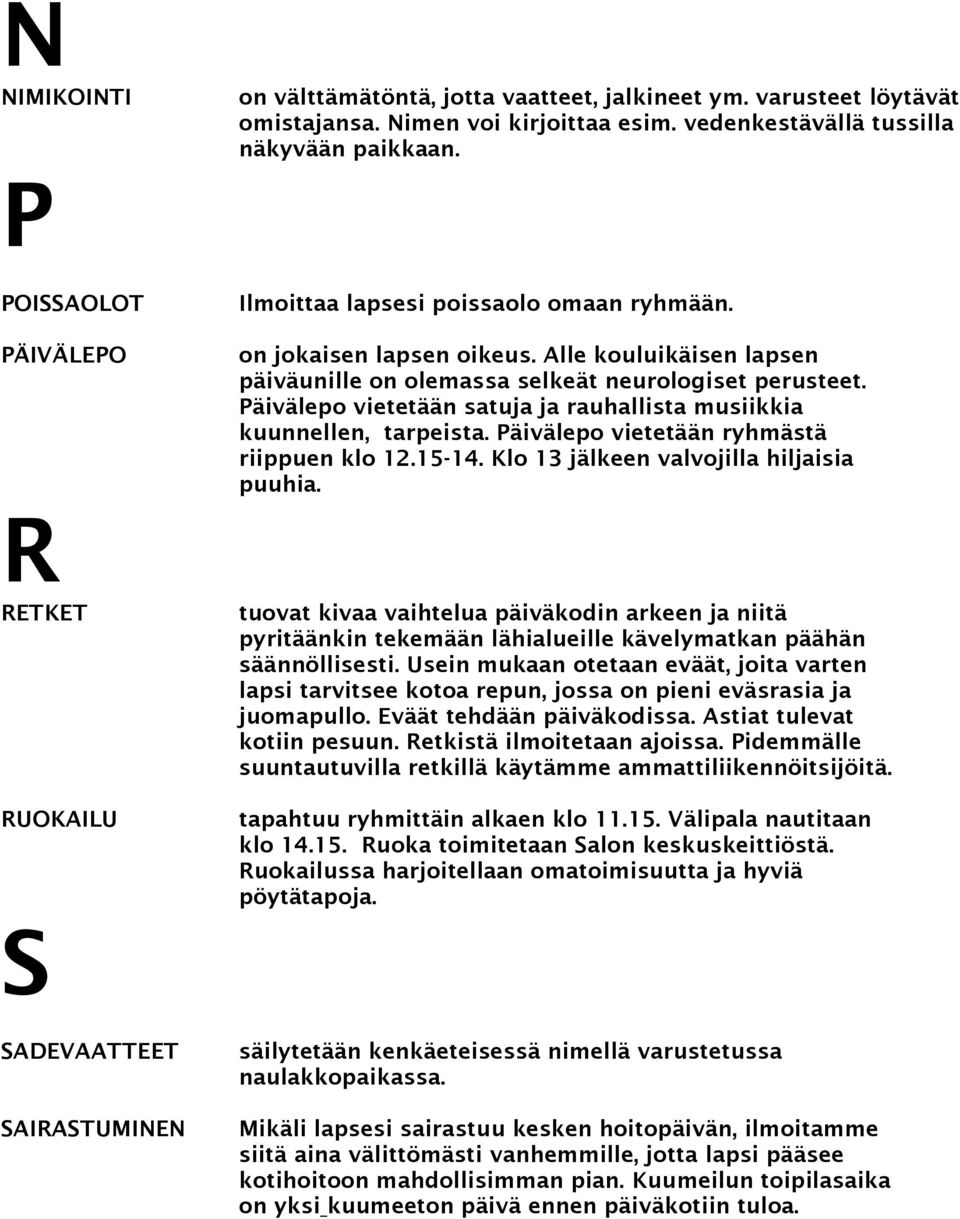 Päivälepo vietetään satuja ja rauhallista musiikkia kuunnellen, tarpeista. Päivälepo vietetään ryhmästä riippuen klo 12.15-14. Klo 13 jälkeen valvojilla hiljaisia puuhia.