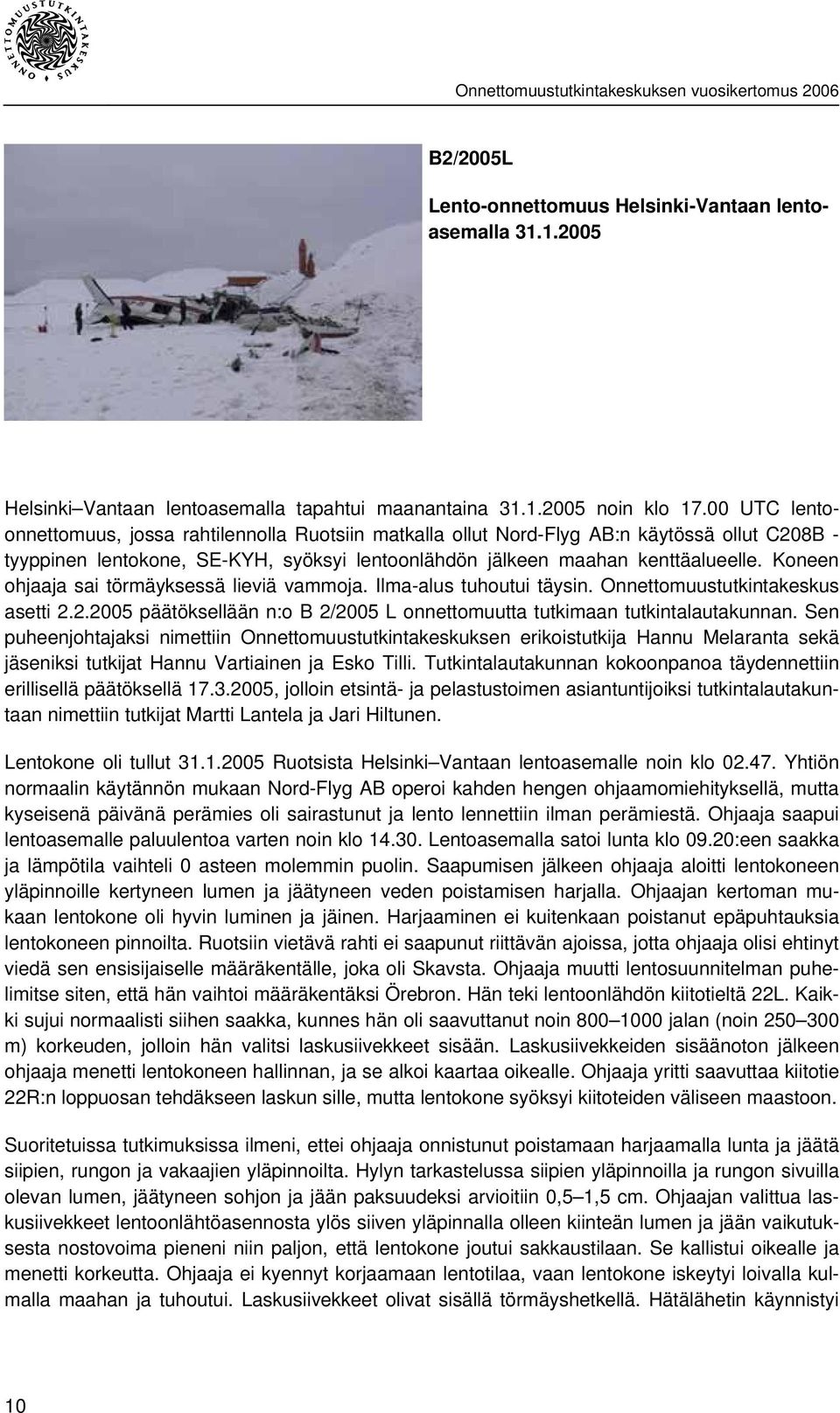 Koneen ohjaaja sai törmäyksessä lieviä vammoja. Ilma-alus tuhoutui täysin. Onnettomuustutkintakeskus asetti 2.2.2005 päätöksellään n:o B 2/2005 L onnettomuutta tutkimaan tutkintalautakunnan.