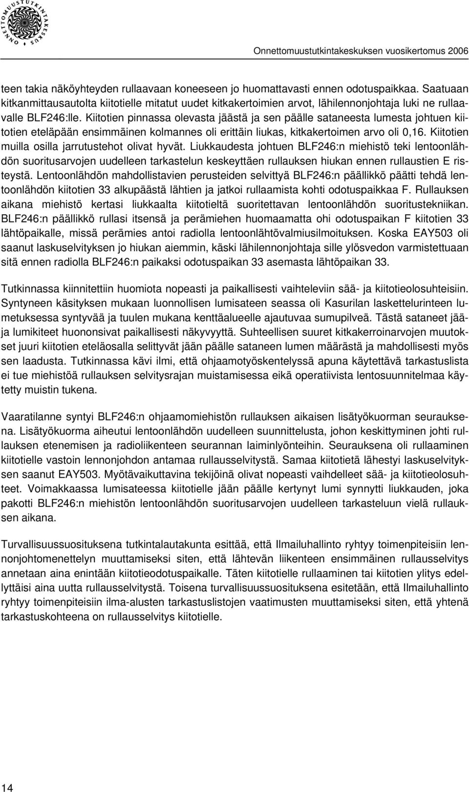 Kiitotien pinnassa olevasta jäästä ja sen päälle sataneesta lumesta johtuen kiitotien eteläpään ensimmäinen kolmannes oli erittäin liukas, kitkakertoimen arvo oli 0,16.