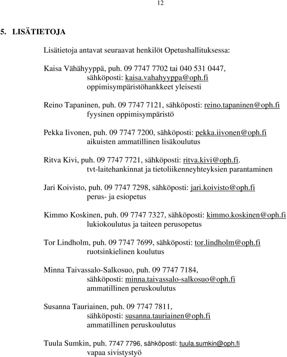 fi aikuisten ammatillinen lisäkoulutus Ritva Kivi, puh. 09 7747 7721, sähköposti: ritva.kivi@oph.fi. tvt-laitehankinnat ja tietoliikenneyhteyksien parantaminen Jari Koivisto, puh.