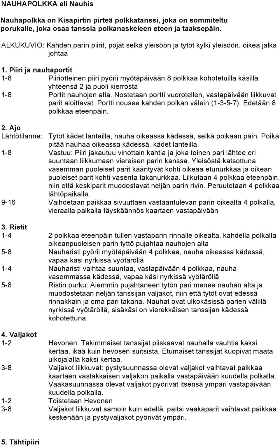 Piiri ja nauhaportit 1-8 Piiriotteinen piiri pyörii myötäpäivään 8 polkkaa kohotetuilla käsillä yhteensä 2 ja puoli kierrosta 1-8 Portit nauhojen alta.