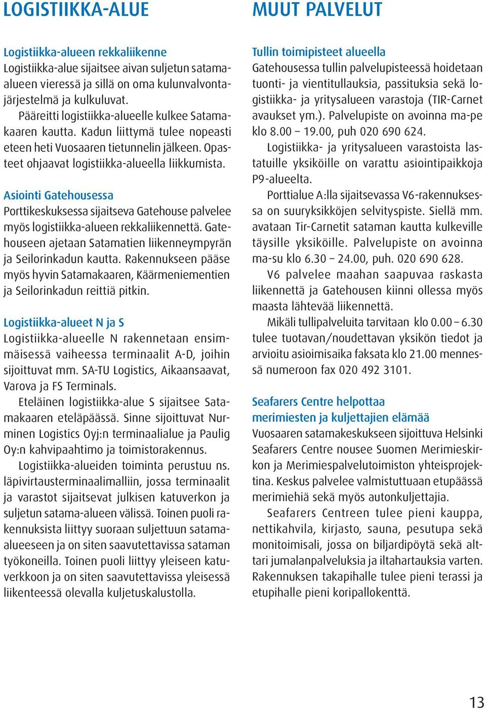 Asiointi Gatehousessa Porttikeskuksessa sijaitseva Gatehouse palvelee myös logistiikka-alueen rekkaliikennettä. Gatehouseen ajetaan Satamatien liikenneympyrän ja Seilorinkadun kautta.