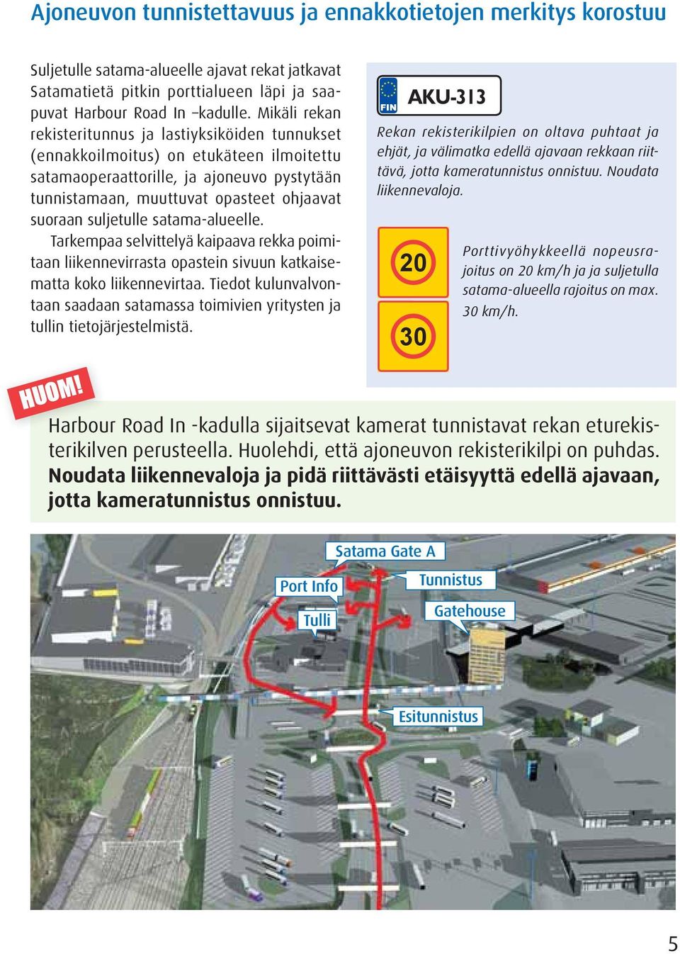 suljetulle satama-alueelle. Tarkempaa selvittelyä kaipaava rekka poimitaan liikennevirrasta opastein sivuun katkaisematta koko liikennevirtaa.