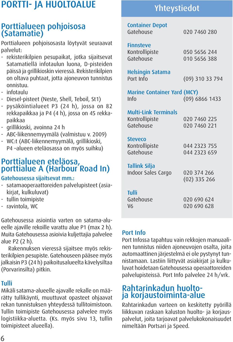 - infotaulu - Diesel-pisteet (Neste, Shell, Teboil, St1) - pysäköintialueet P3 (24 h), jossa on 82 rekkapaikkaa ja P4 (4 h), jossa on 45 rekkapaikkaa - grillikioski, avoinna 24 h -