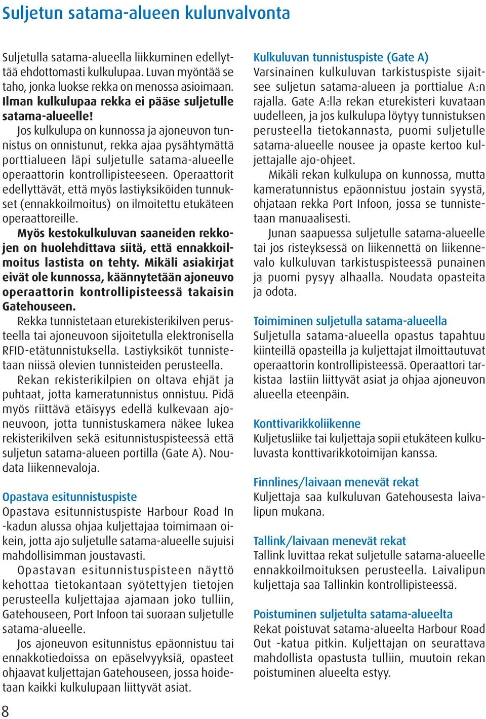 Jos kulkulupa on kunnossa ja ajoneuvon tunnistus on onnistunut, rekka ajaa pysähtymättä porttialueen läpi suljetulle satama-alueelle operaattorin kontrollipisteeseen.