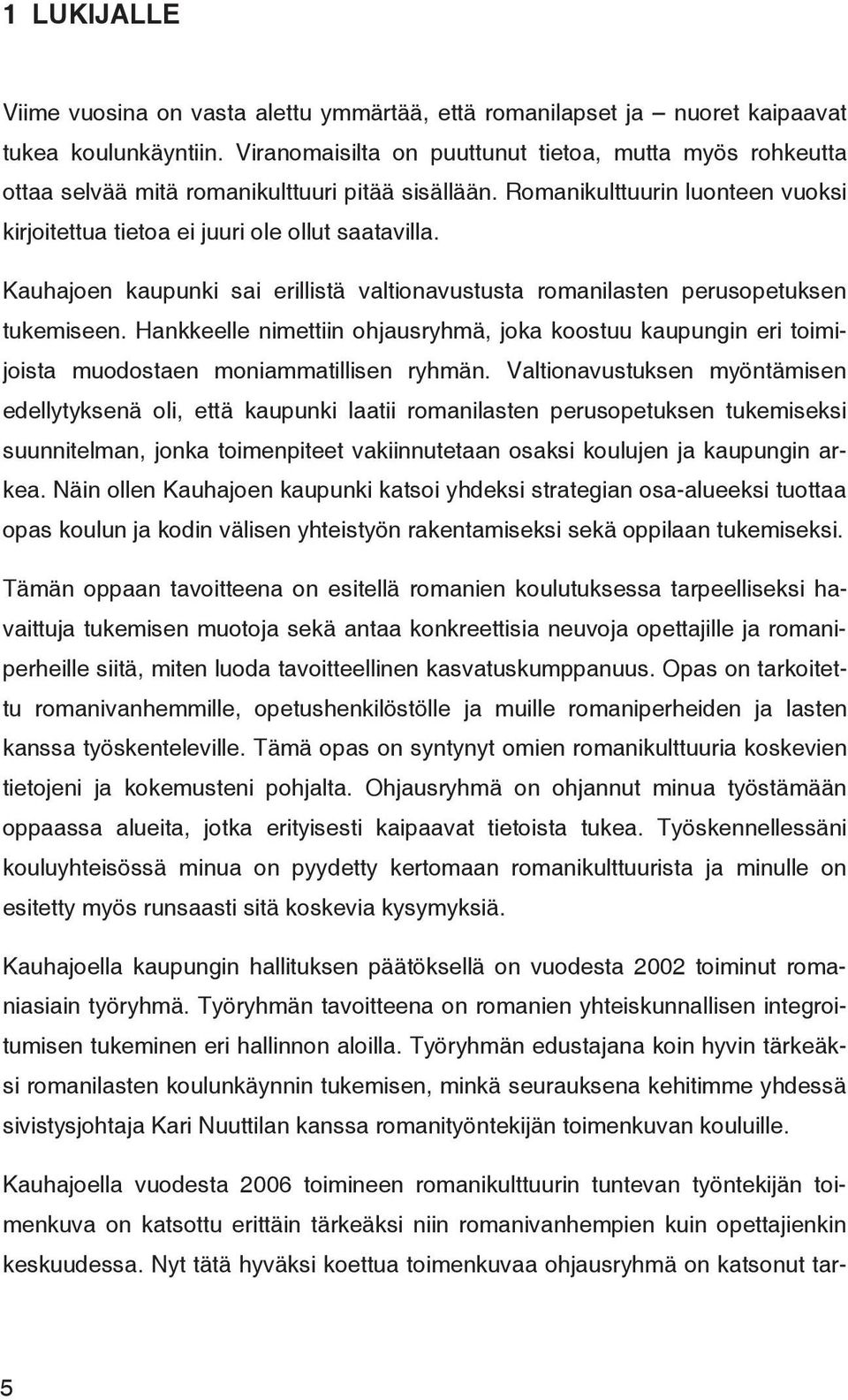 Kauhajoen kaupunki sai erillistä valtionavustusta romanilasten perusopetuksen tukemiseen. Hankkeelle nimettiin ohjausryhmä, joka koostuu kaupungin eri toimijoista muodostaen moniammatillisen ryhmän.