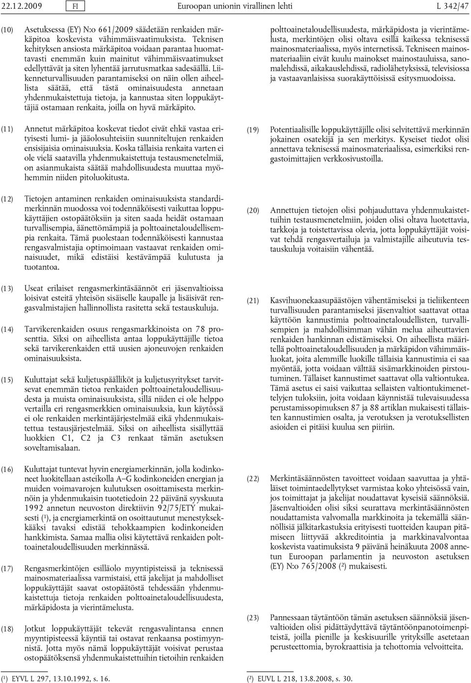 Liikenneturvallisuuden parantamiseksi on näin ollen aiheellista säätää, että tästä ominaisuudesta annetaan yhdenmukaistettuja tietoja, ja kannustaa siten loppukäyttäjiä ostamaan renkaita, joilla on