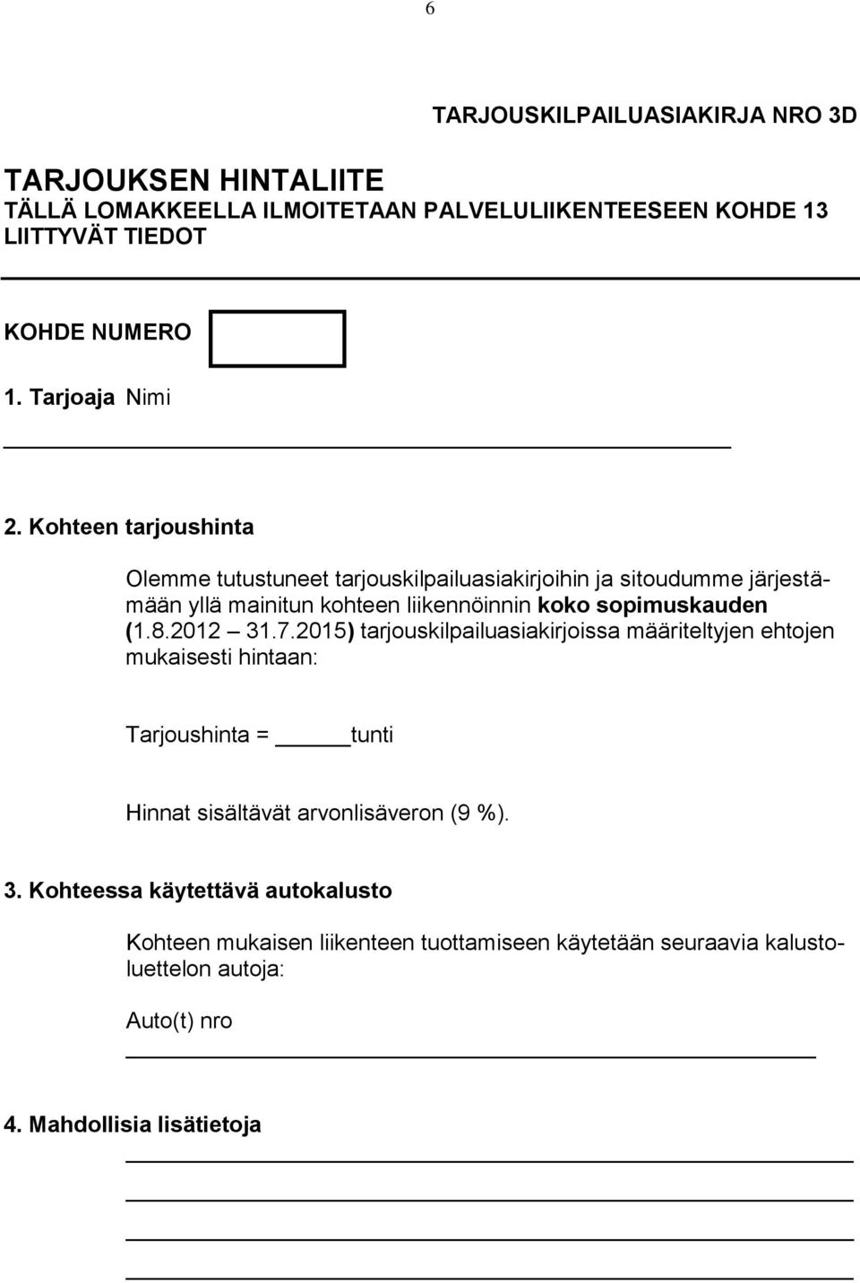 8.2012 31.7.2015) tarjouskilpailuasiakirjoissa määriteltyjen ehtojen mukaisesti hintaan: Tarjoushinta = tunti Hinnat sisältävät arvonlisäveron (9 %). 3. Kohteessa käytettävä autokalusto Kohteen mukaisen liikenteen tuottamiseen käytetään seuraavia kalustoluettelon autoja: Auto(t) nro 4.