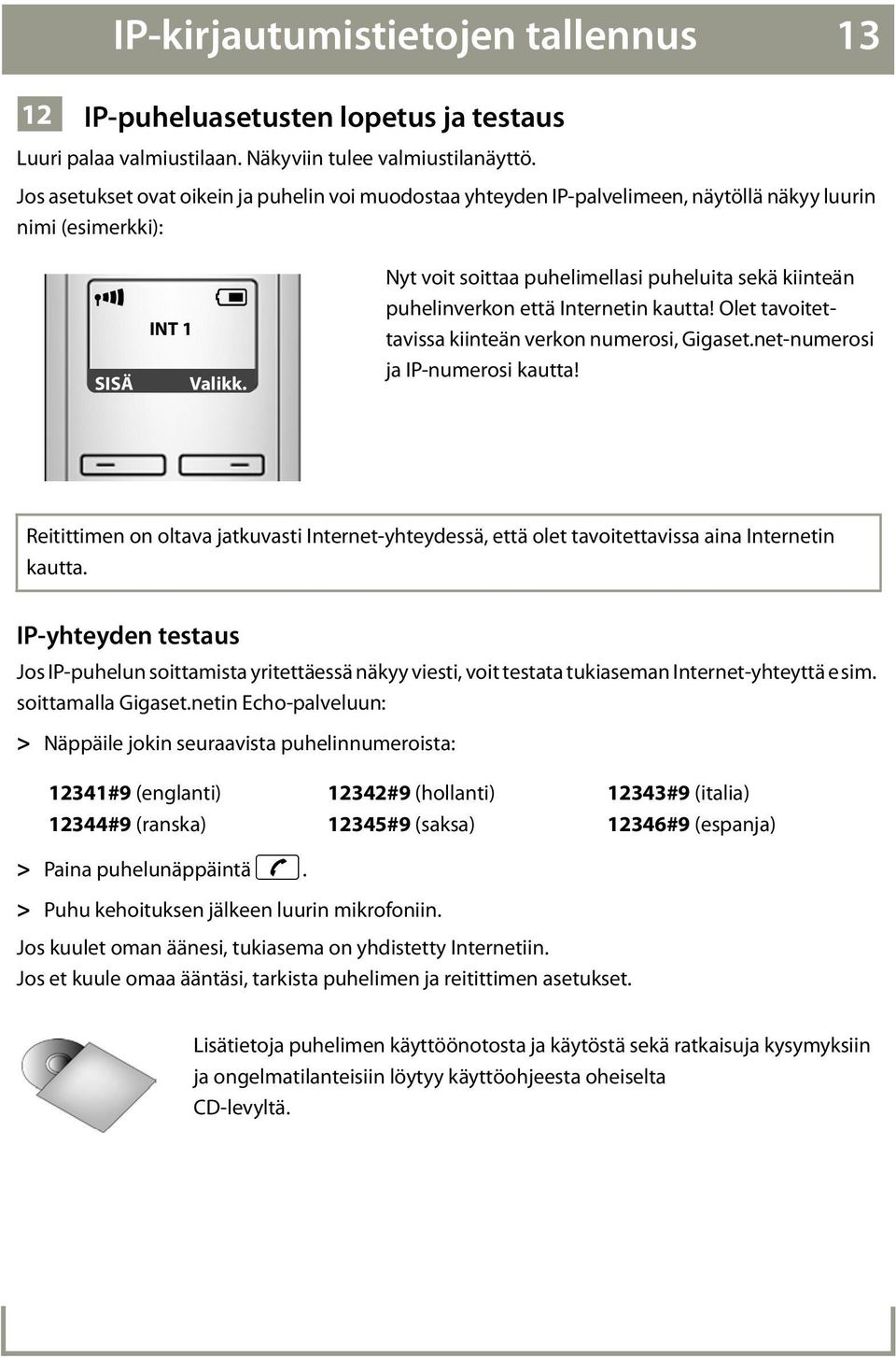 Nyt voit soittaa puhelimellasi puheluita sekä kiinteän puhelinverkon että Internetin kautta! Olet tavoitettavissa kiinteän verkon numerosi, Gigaset.net-numerosi ja IP-numerosi kautta!