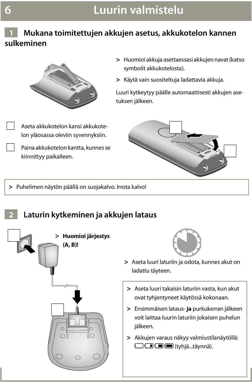 Paina akkukotelon kantta, kunnes se kiinnittyy paikalleen. > Puhelimen näytön päällä on suojakalvo. Irrota kalvo! 2 Laturin kytkeminen ja akkujen lataus > Huomioi järjestys (, )!