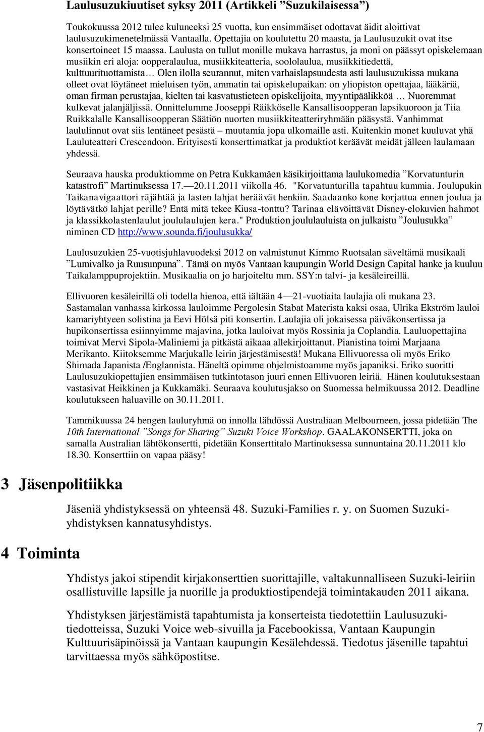 Laulusta on tullut monille mukava harrastus, ja moni on päässyt opiskelemaan musiikin eri aloja: oopperalaulua, musiikkiteatteria, soololaulua, musiikkitiedettä, kulttuurituottamista Olen ilolla