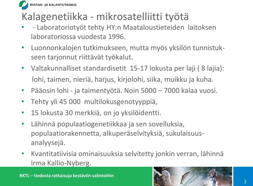 Valtakunnalliset standardisetit 15-17 lokusta per laji ( 8 lajia): lohi, taimen, nieriä, harjus, kirjolohi, siika, muikku ja kuha. Pääosin lohi - ja taimentyötä.