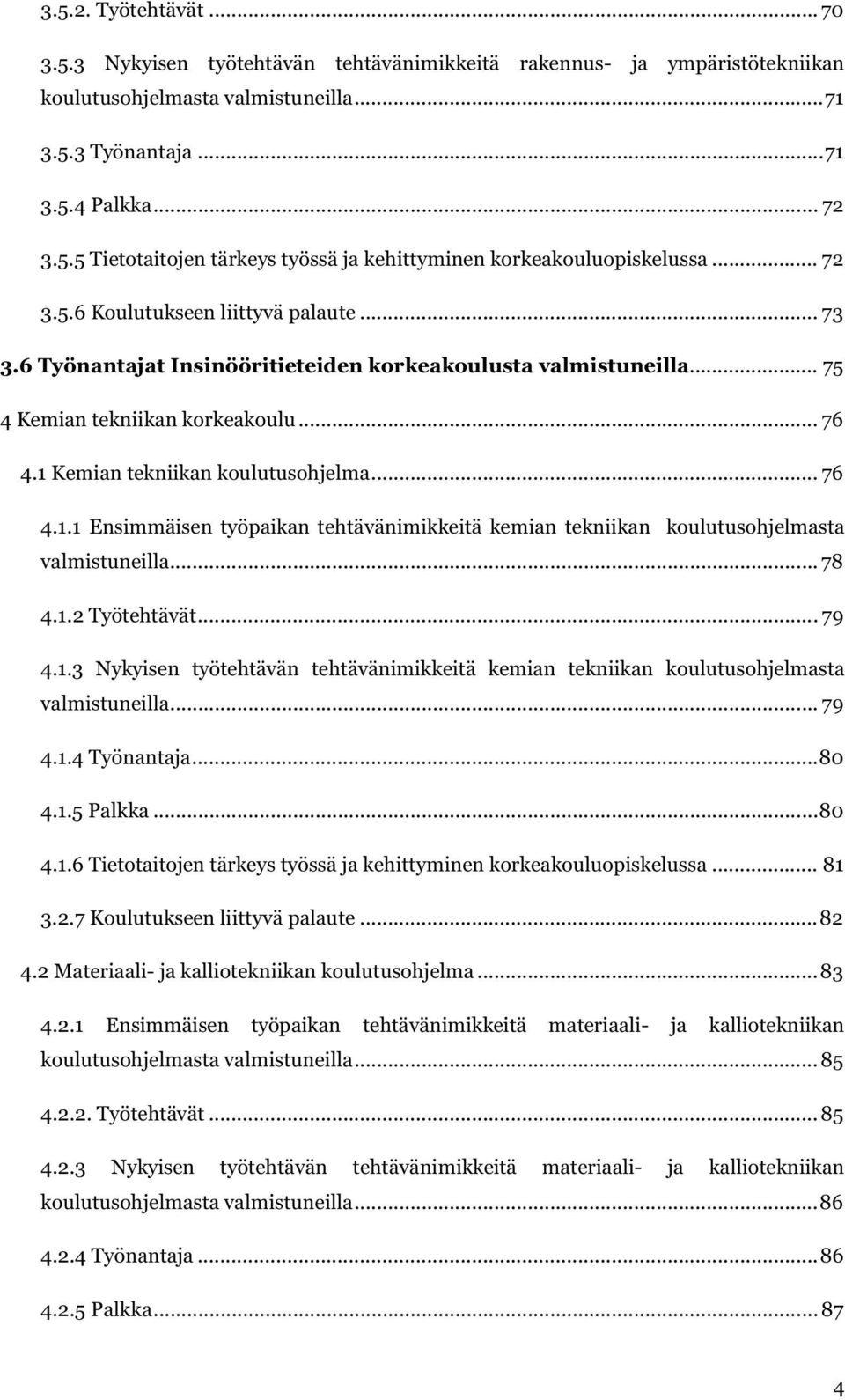 Kemian tekniikan koulutusohjelma... 76 4.1.1 Ensimmäisen työpaikan tehtävänimikkeitä kemian tekniikan koulutusohjelmasta valmistuneilla... 78 4.1.2 Työtehtävät...79 4.1.3 Nykyisen työtehtävän tehtävänimikkeitä kemian tekniikan koulutusohjelmasta valmistuneilla.