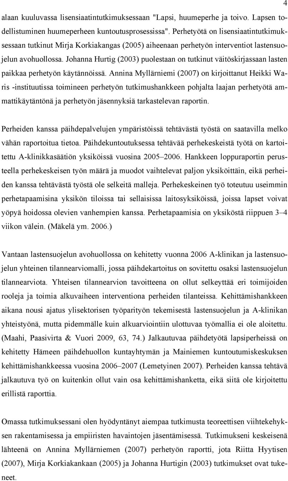 Johanna Hurtig (2003) puolestaan on tutkinut väitöskirjassaan lasten paikkaa perhetyön käytännöissä.