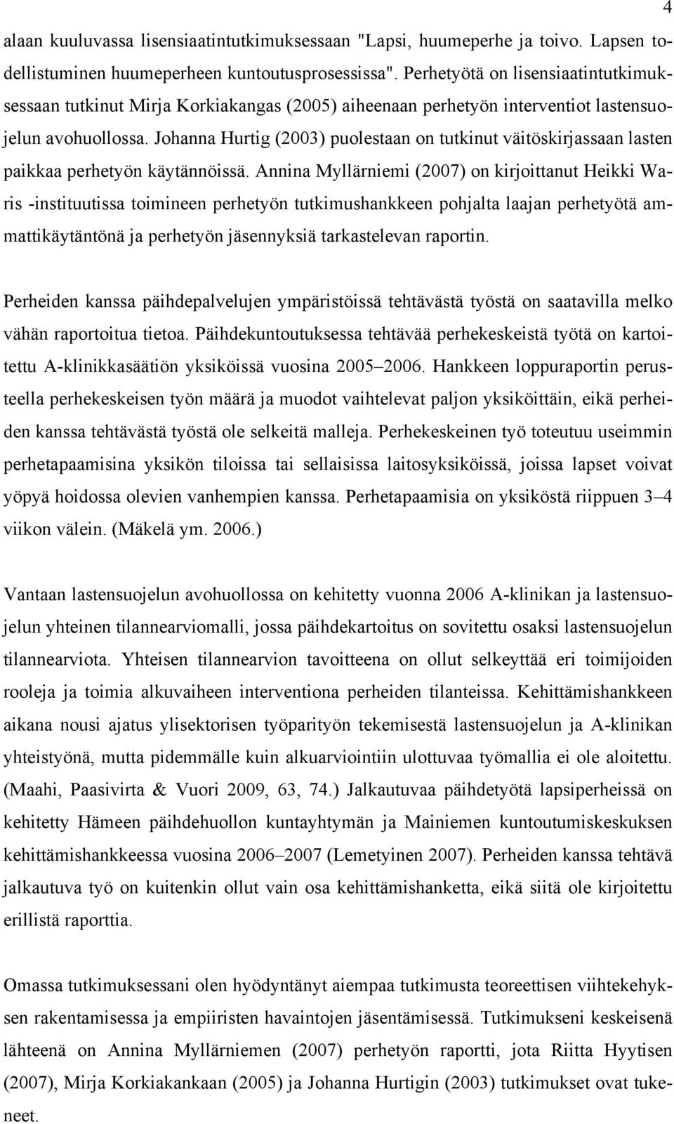 Johanna Hurtig (2003) puolestaan on tutkinut väitöskirjassaan lasten paikkaa perhetyön käytännöissä.