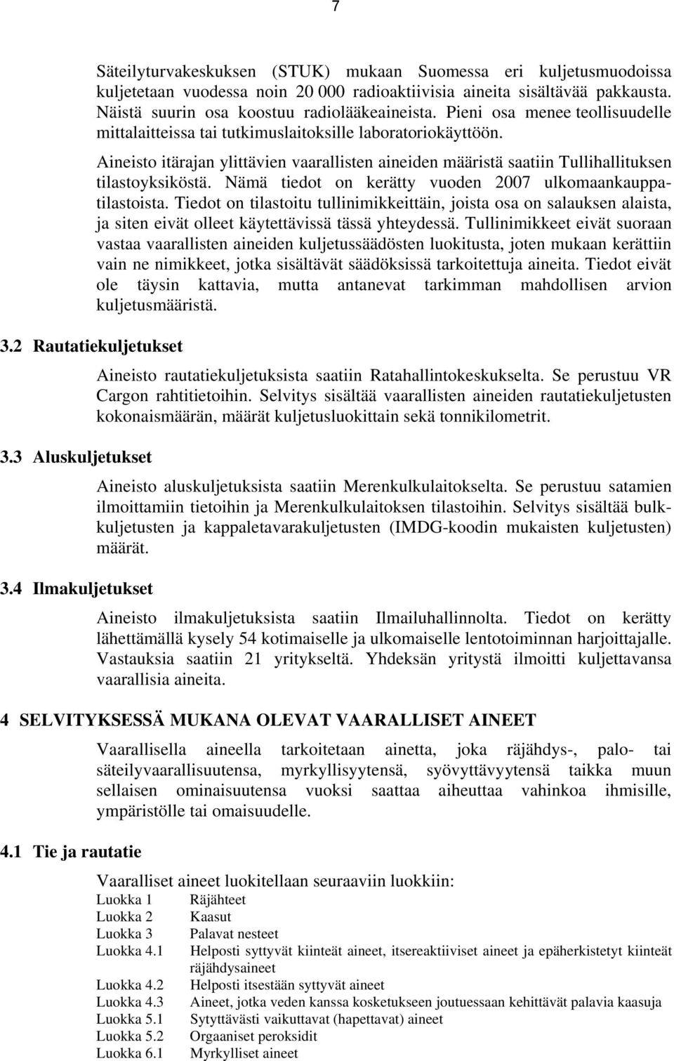 Näistä suurin osa koostuu radiolääkeaineista. Pieni osa menee teollisuudelle mittalaitteissa tai tutkimuslaitoksille laboratoriokäyttöön.