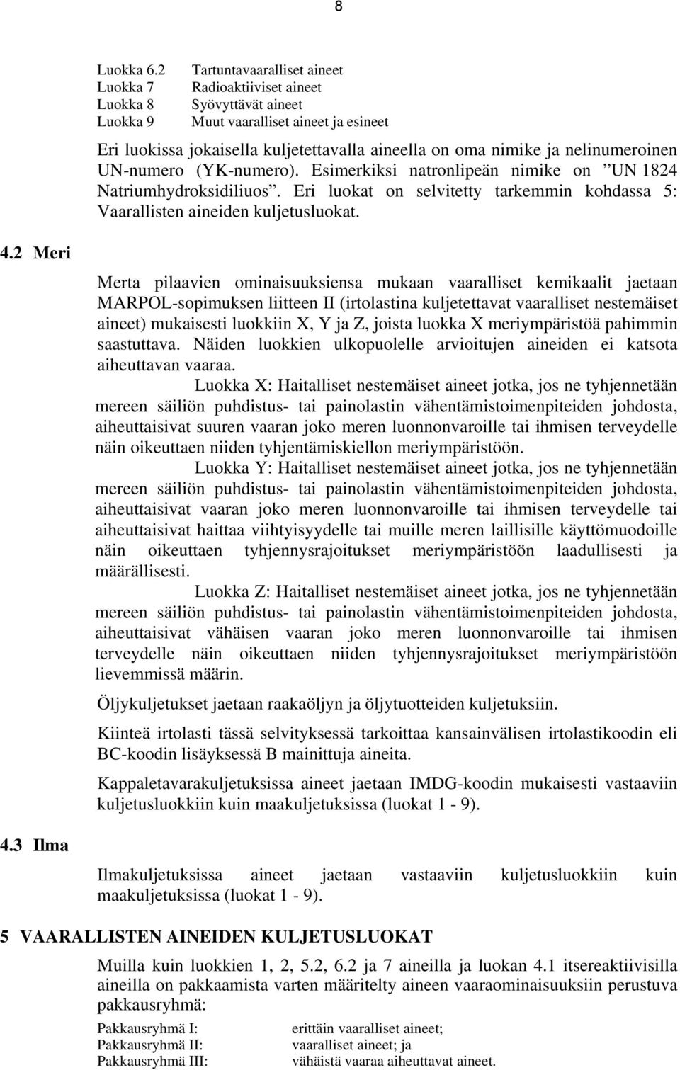 nelinumeroinen UN-numero (YK-numero). Esimerkiksi natronlipeän nimike on UN 1824 Natriumhydroksidiliuos. Eri luokat on selvitetty tarkemmin kohdassa 5: Vaarallisten aineiden kuljetusluokat. 4.