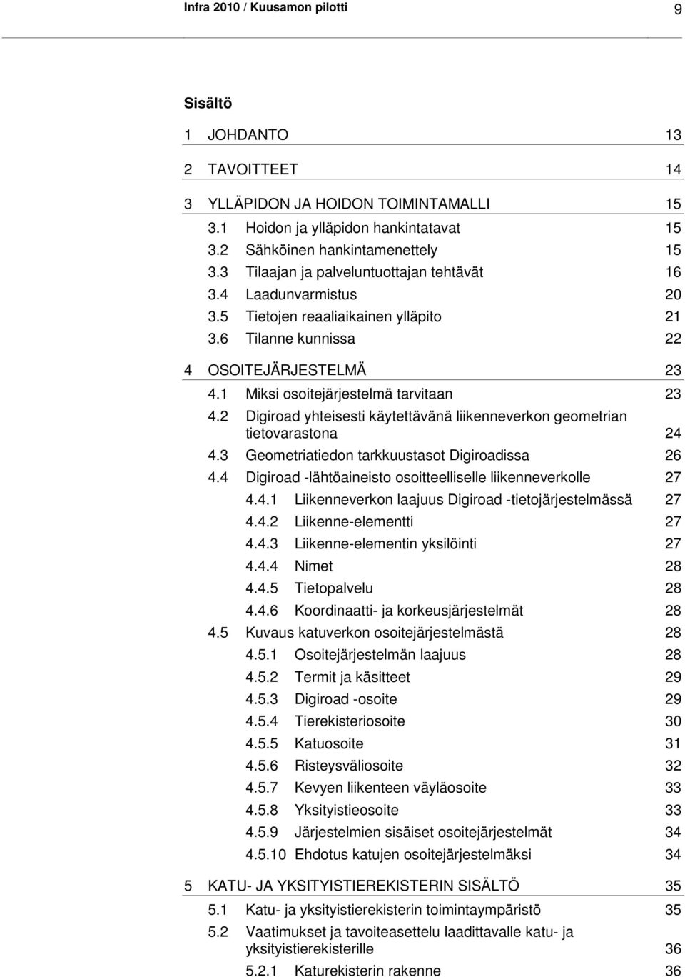 2 Digiroad yhteisesti käytettävänä liikenneverkon geometrian tietovarastona 24 4.3 Geometriatiedon tarkkuustasot Digiroadissa 26 4.4 Digiroad -lähtöaineisto osoitteelliselle liikenneverkolle 27 4.4.1 Liikenneverkon laajuus Digiroad -tietojärjestelmässä 27 4.