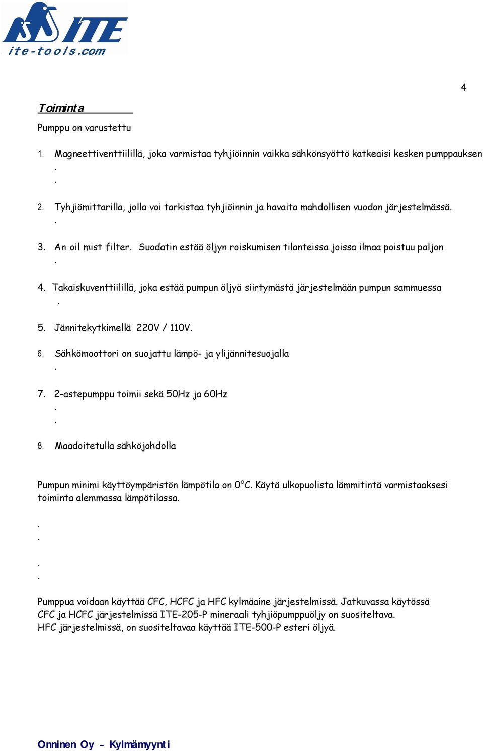 järjestelmään pumpun sammuessa 5 Jännitekytkimellä 220V / 110V 6 Sähkömoottori on suojattu lämpö- ja ylijännitesuojalla 7 2-astepumppu toimii sekä 50Hz ja 60Hz 8 Maadoitetulla sähköjohdolla Pumpun