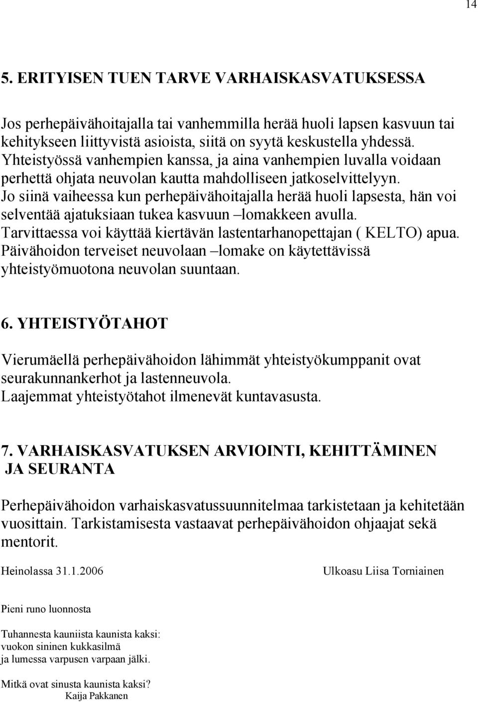 Jo siinä vaiheessa kun perhepäivähoitajalla herää huoli lapsesta, hän voi selventää ajatuksiaan tukea kasvuun lomakkeen avulla. Tarvittaessa voi käyttää kiertävän lastentarhanopettajan ( KELTO) apua.