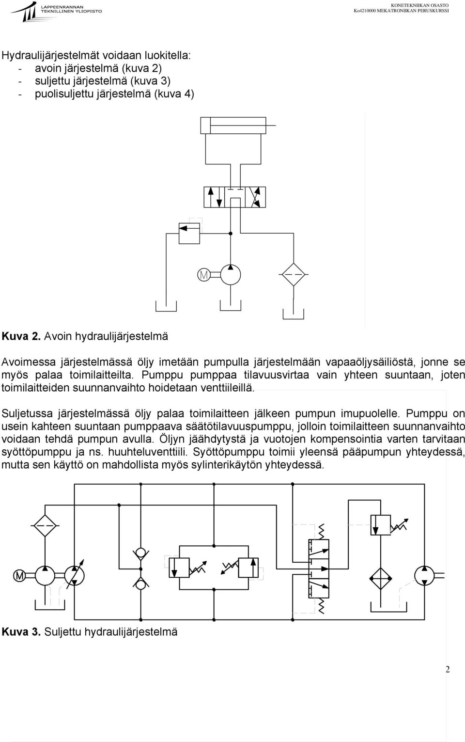 Pumppu pumppaa tilavuusvirtaa vain yhteen suuntaan, joten toimilaitteiden suunnanvaihto hoidetaan venttiileillä. Suljetussa järjestelmässä öljy palaa toimilaitteen jälkeen pumpun imupuolelle.