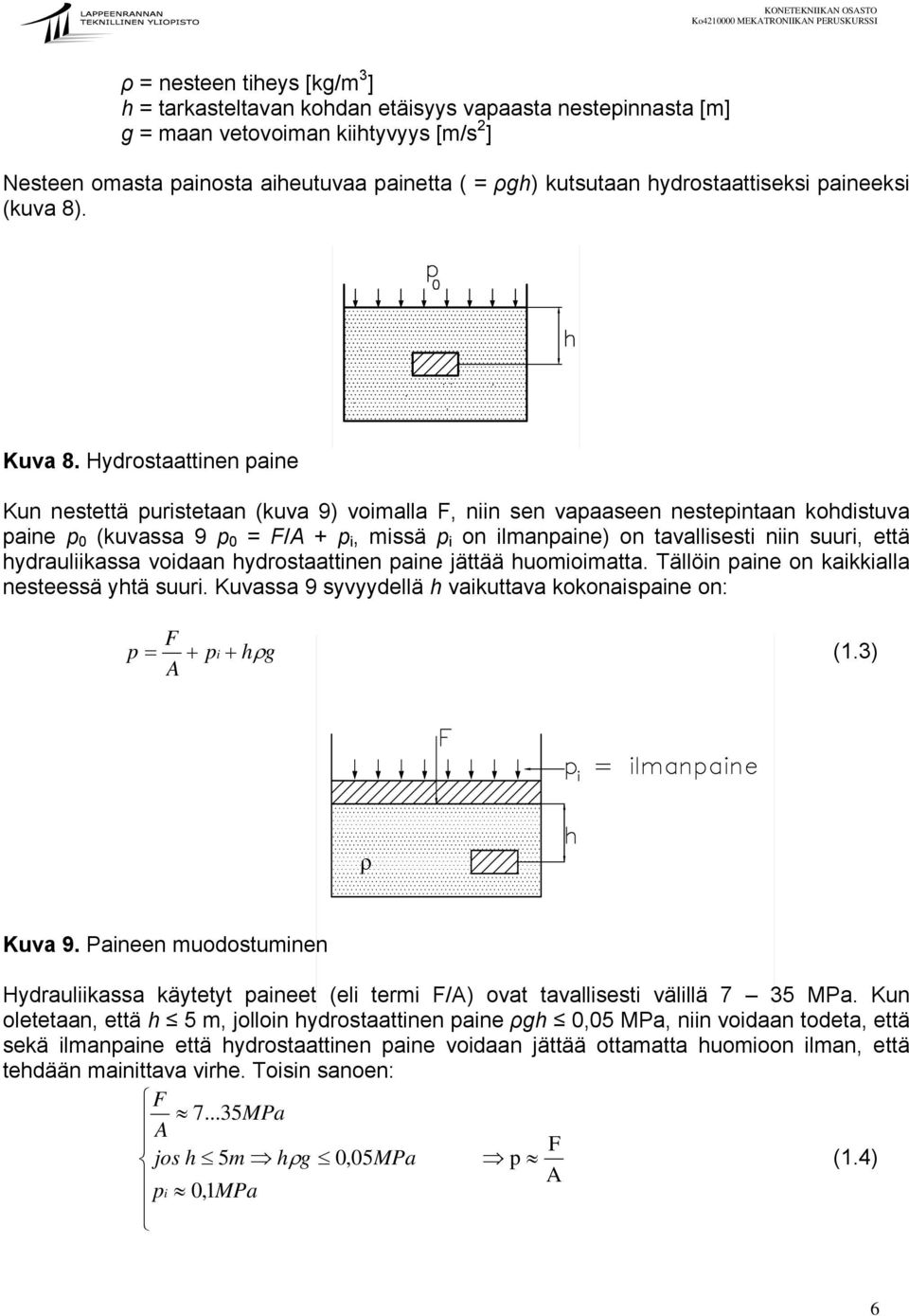 Hydrostaattinen paine Kun nestettä puristetaan (kuva 9) voimalla F, niin sen vapaaseen nestepintaan kohdistuva paine p 0 (kuvassa 9 p 0 = F/A + p i, p i on ilmanpaine) on tavallisesti niin suuri,