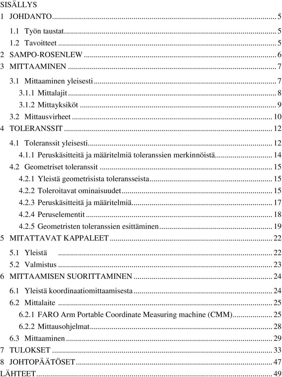 .. 15 4.2.2 Toleroitavat ominaisuudet... 15 4.2.3 Peruskäsitteitä ja määritelmiä... 17 4.2.4 Peruselementit... 18 4.2.5 Geometristen toleranssien esittäminen... 19 5 MITATTAVAT KAPPALEET... 22 5.