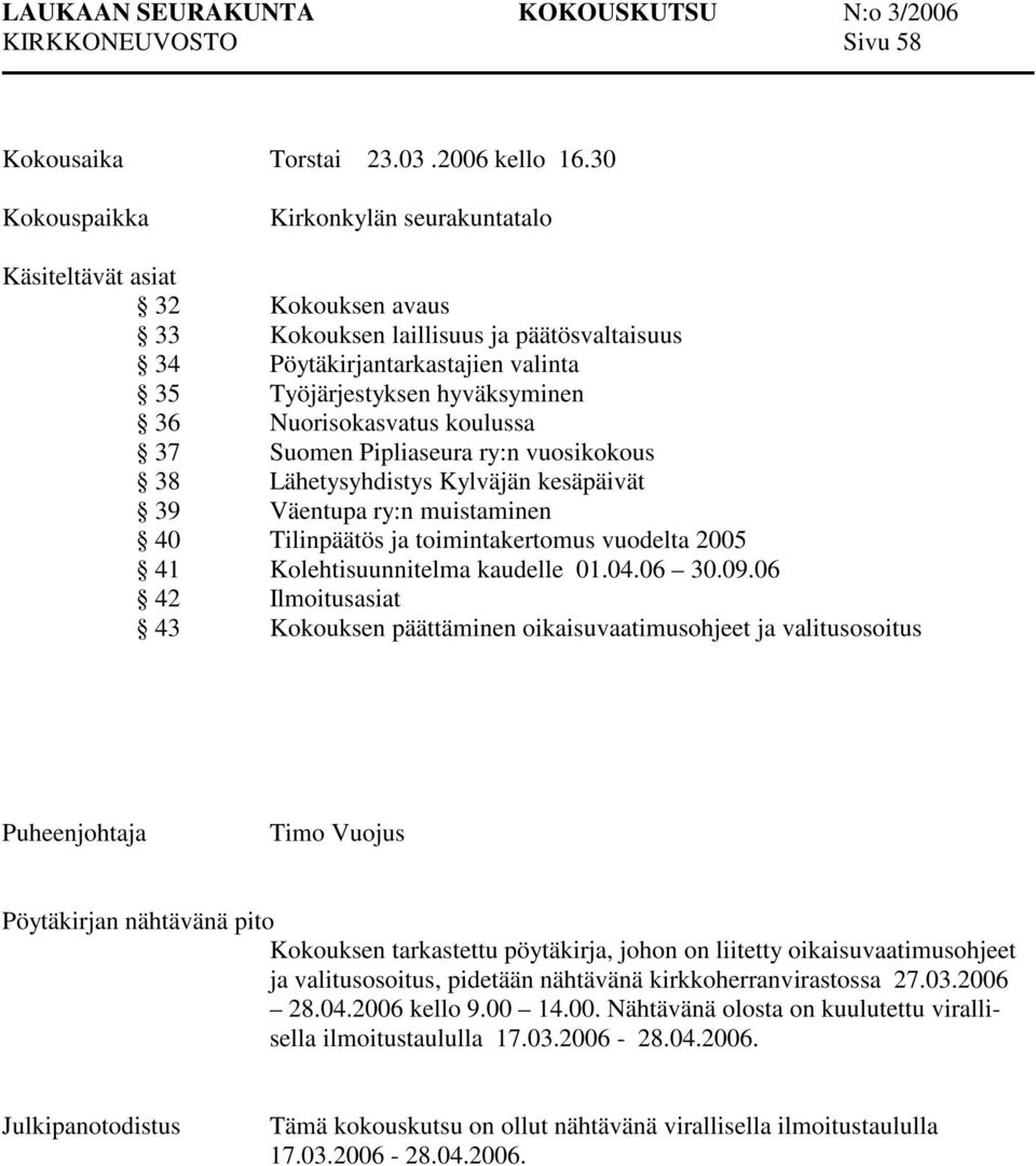 Nuorisokasvatus koulussa 37 Suomen Pipliaseura ry:n vuosikokous 38 Lähetysyhdistys Kylväjän kesäpäivät 39 Väentupa ry:n muistaminen 40 Tilinpäätös ja toimintakertomus vuodelta 2005 41