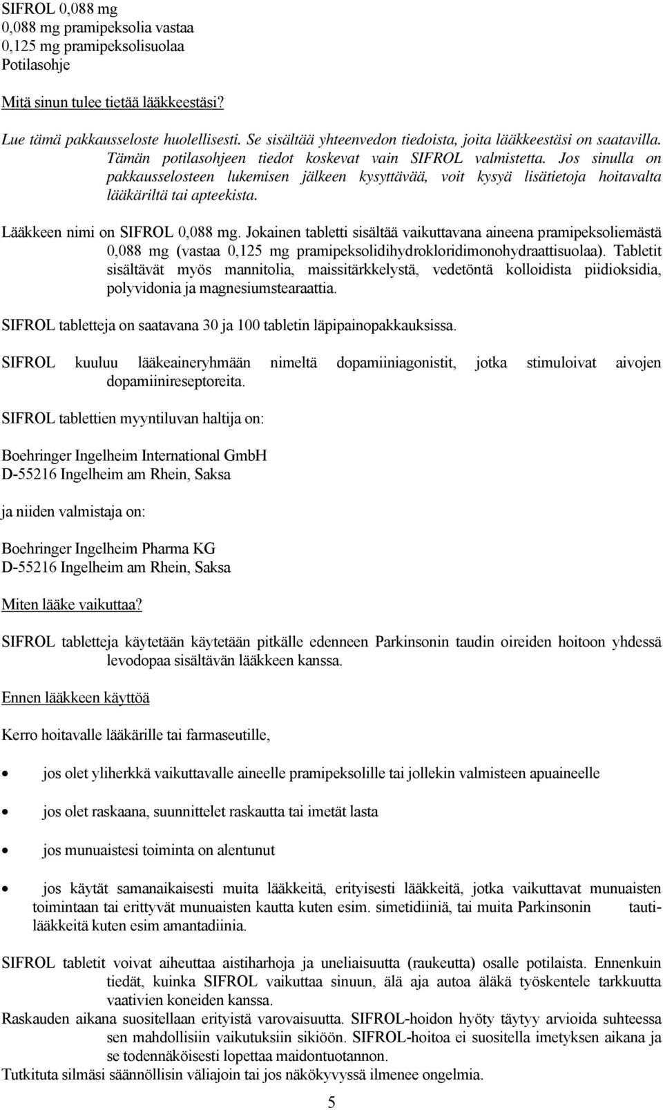 Jos sinulla on pakkausselosteen lukemisen jälkeen kysyttävää, voit kysyä lisätietoja hoitavalta lääkäriltä tai apteekista. Lääkkeen nimi on SIFROL 0,088 mg.