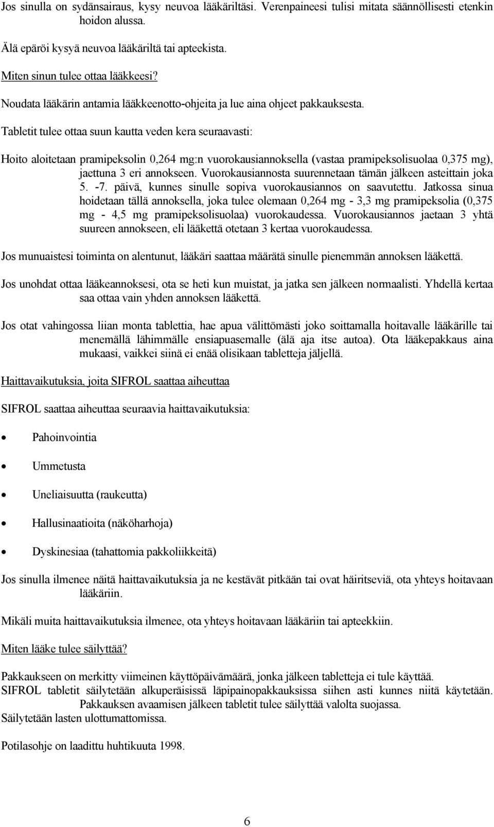 Tabletit tulee ottaa suun kautta veden kera seuraavasti: Hoito aloitetaan pramipeksolin 0,264 mg:n vuorokausiannoksella (vastaa pramipeksolisuolaa 0,375 mg), jaettuna 3 eri annokseen.