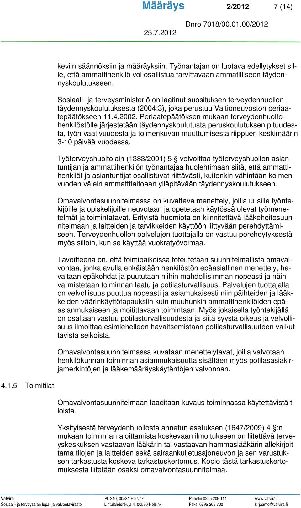 Periaatepäätöksen mukaan terveydenhuoltohenkilöstölle järjestetään täydennyskoulutusta peruskoulutuksen pituudesta, työn vaativuudesta ja toimenkuvan muuttumisesta riippuen keskimäärin 3-10 päivää