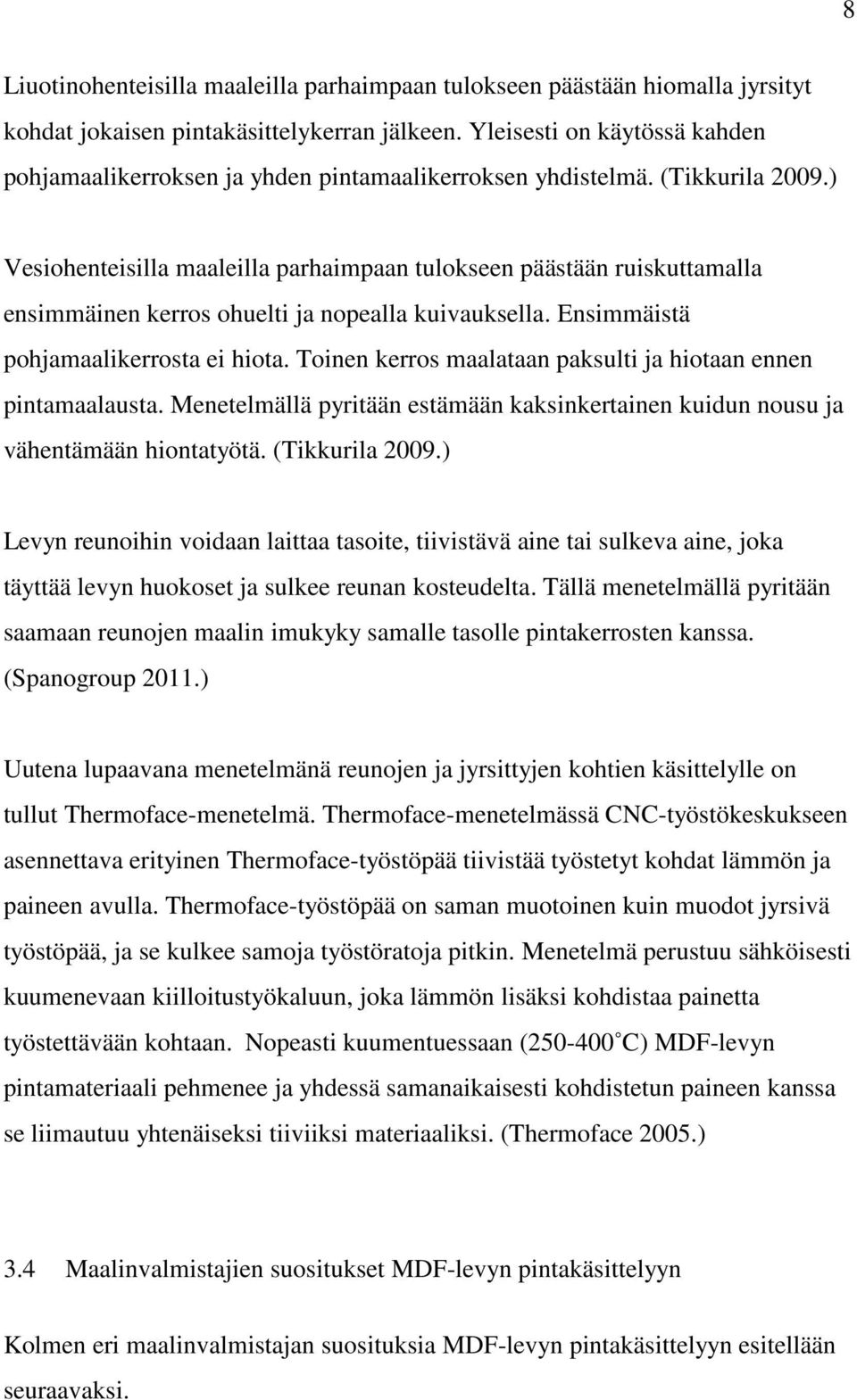 ) Vesiohenteisilla maaleilla parhaimpaan tulokseen päästään ruiskuttamalla ensimmäinen kerros ohuelti ja nopealla kuivauksella. Ensimmäistä pohjamaalikerrosta ei hiota.