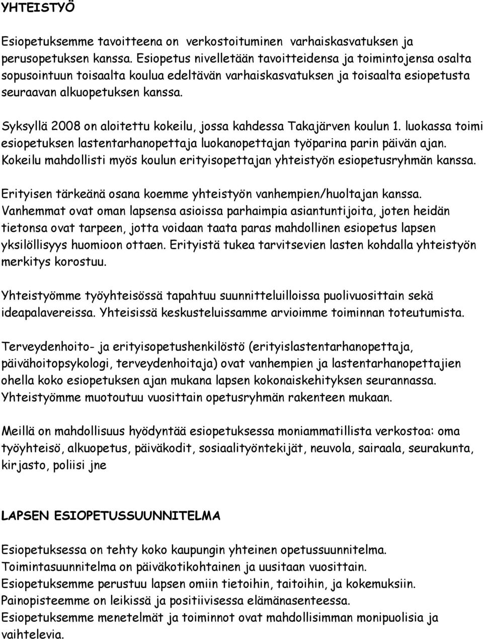 Syksyllä 2008 on aloitettu kokeilu, jossa kahdessa Takajärven koulun 1. luokassa toimi esiopetuksen lastentarhanopettaja luokanopettajan työparina parin päivän ajan.