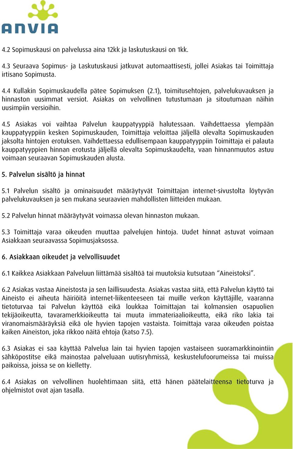 5 Asiakas voi vaihtaa Palvelun kauppatyyppiä halutessaan. Vaihdettaessa ylempään kauppatyyppiin kesken Sopimuskauden, Toimittaja veloittaa jäljellä olevalta Sopimuskauden jaksolta hintojen erotuksen.