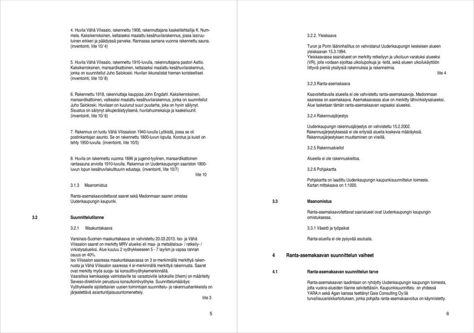 Kaksikerroksinen, mansardikattoinen, keltaiseksi maalattu kesähuvilarakennus, jonka on suunnitellut Juho Salokoski. Huvilan ikkunalistat hieman koristeelliset. (inventointi, liite 10/ 8) 6.
