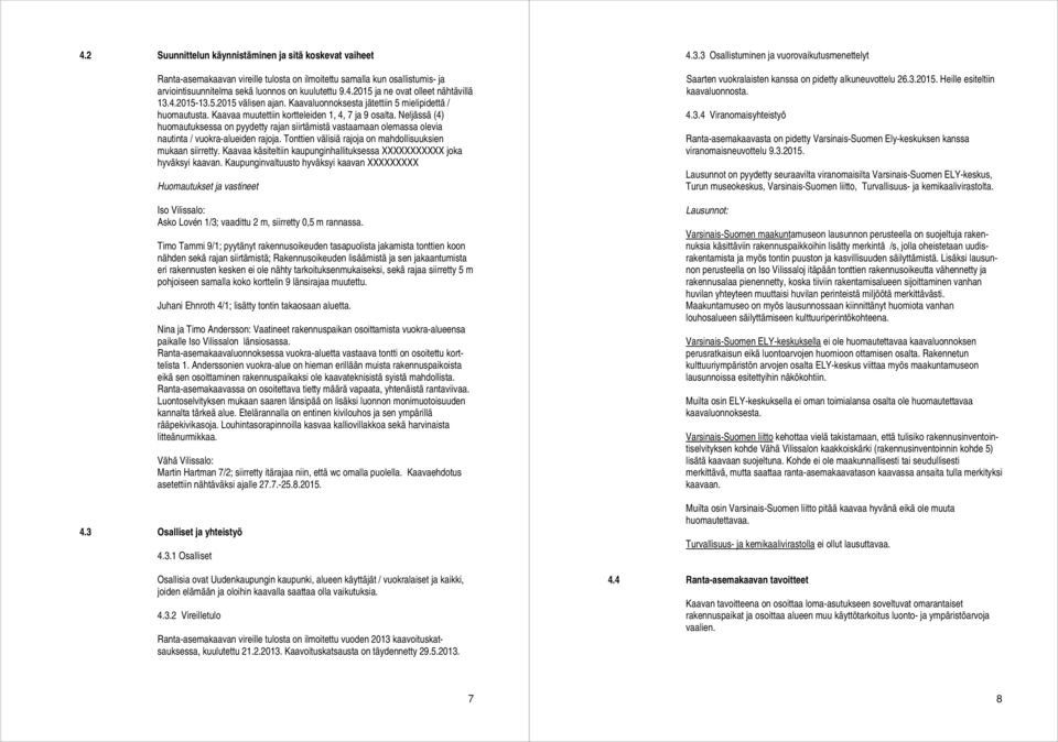 Neljässä (4) huomautuksessa on pyydetty rajan siirtämistä vastaamaan olemassa olevia nautinta / vuokra-alueiden rajoja. Tonttien välisiä rajoja on mahdollisuuksien mukaan siirretty.