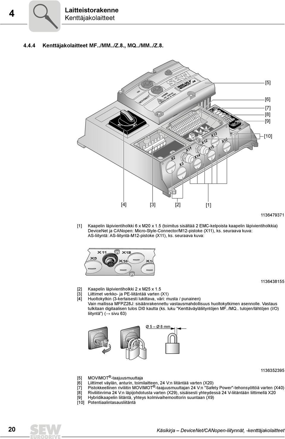 5 (toimitus sisältää 2 EMC-kelpoista kaapelin läpivientiholkkia) DeviceNet ja CANopen: Micro-Style-Connector/M12-pistoke (X11), ks. seuraava kuva: AS-liityntä: AS-liityntä-M12-pistoke (X11), ks.