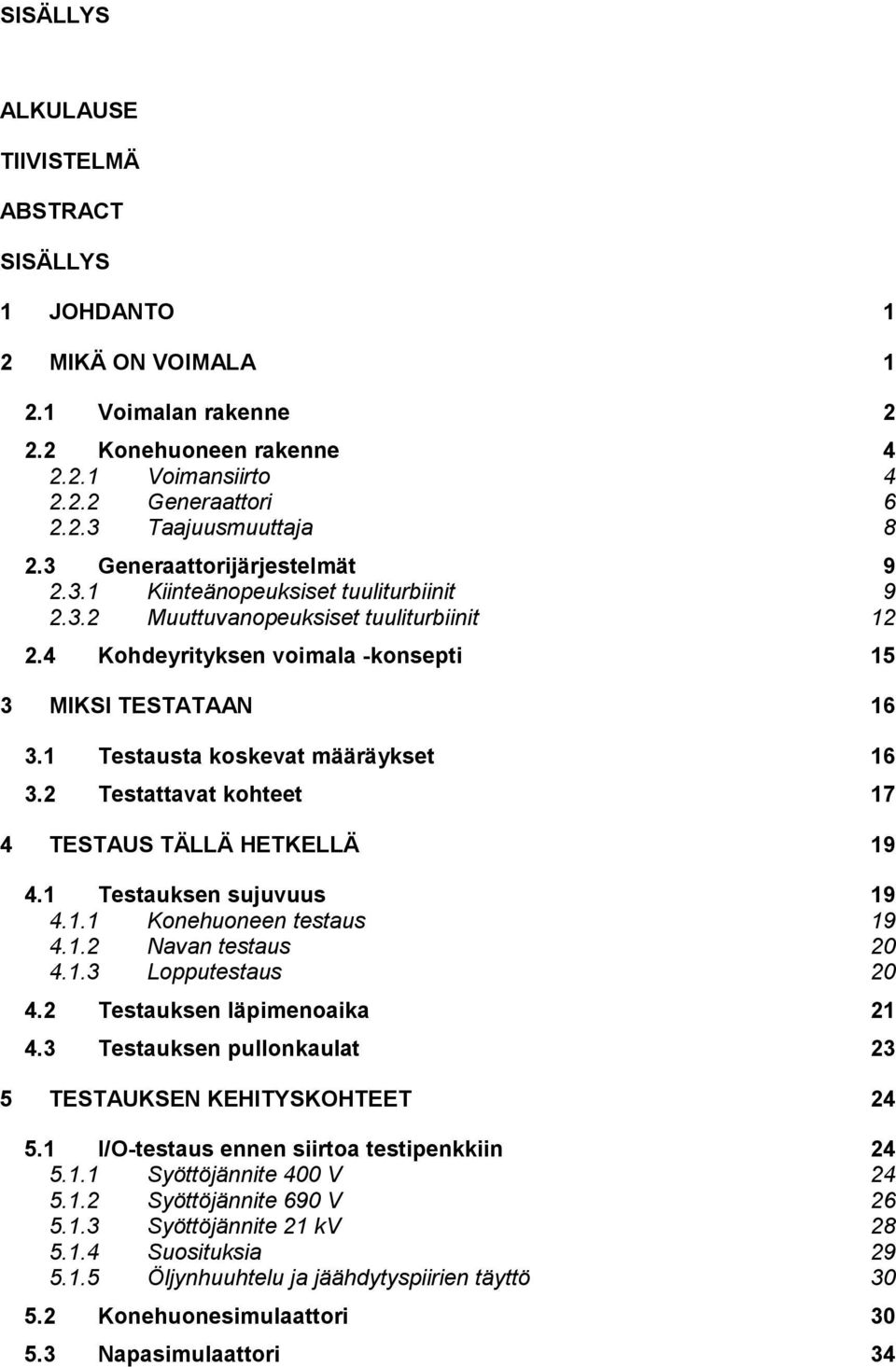 1 Testausta koskevat määräykset 16 3.2 Testattavat kohteet 17 4 TESTAUS TÄLLÄ HETKELLÄ 19 4.1 Testauksen sujuvuus 19 4.1.1 Konehuoneen testaus 19 4.1.2 Navan testaus 20 4.1.3 Lopputestaus 20 4.