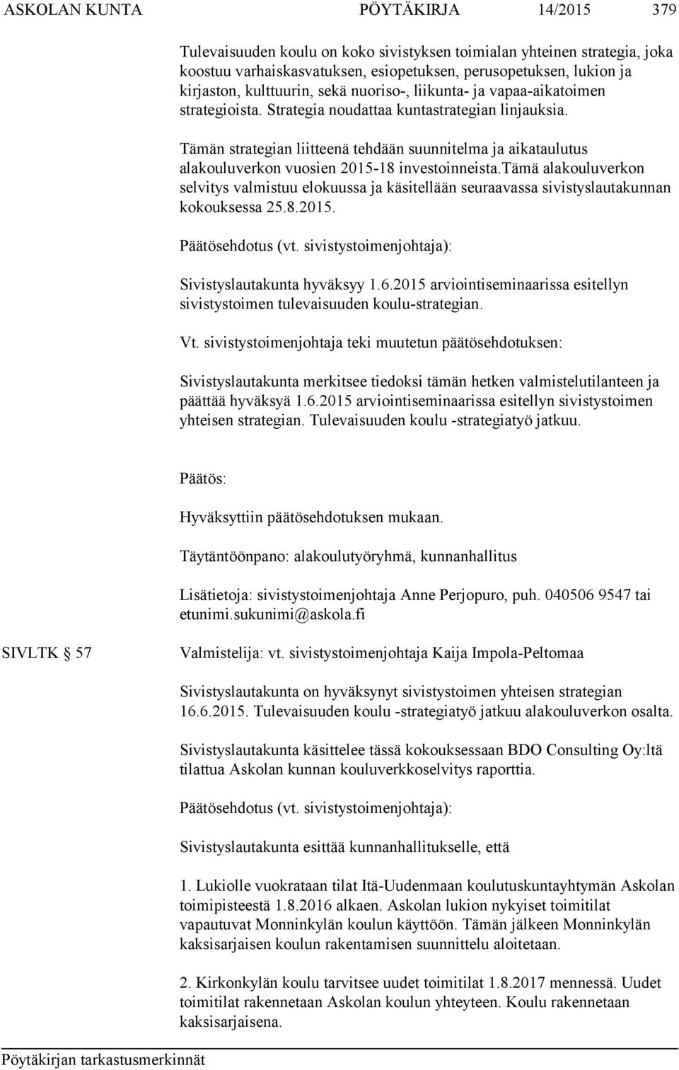 Tämän strategian liitteenä tehdään suunnitelma ja aikataulutus alakouluverkon vuosien 2015-18 investoinneista.