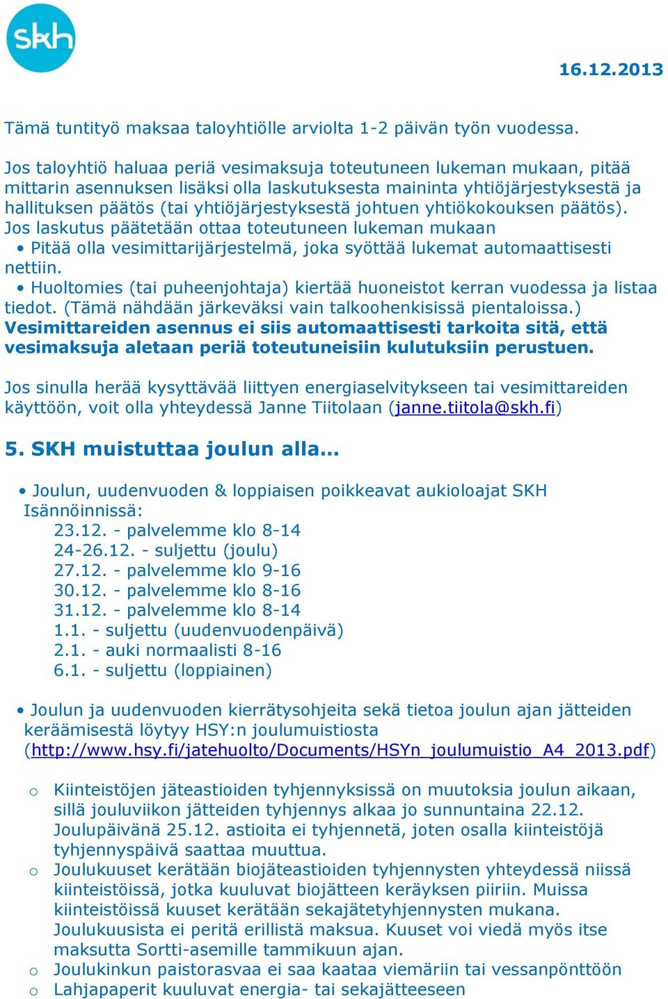 johtuen yhtiökokouksen päätös). Jos laskutus päätetään ottaa toteutuneen lukeman mukaan Pitää olla vesimittarijärjestelmä, joka syöttää lukemat automaattisesti nettiin.