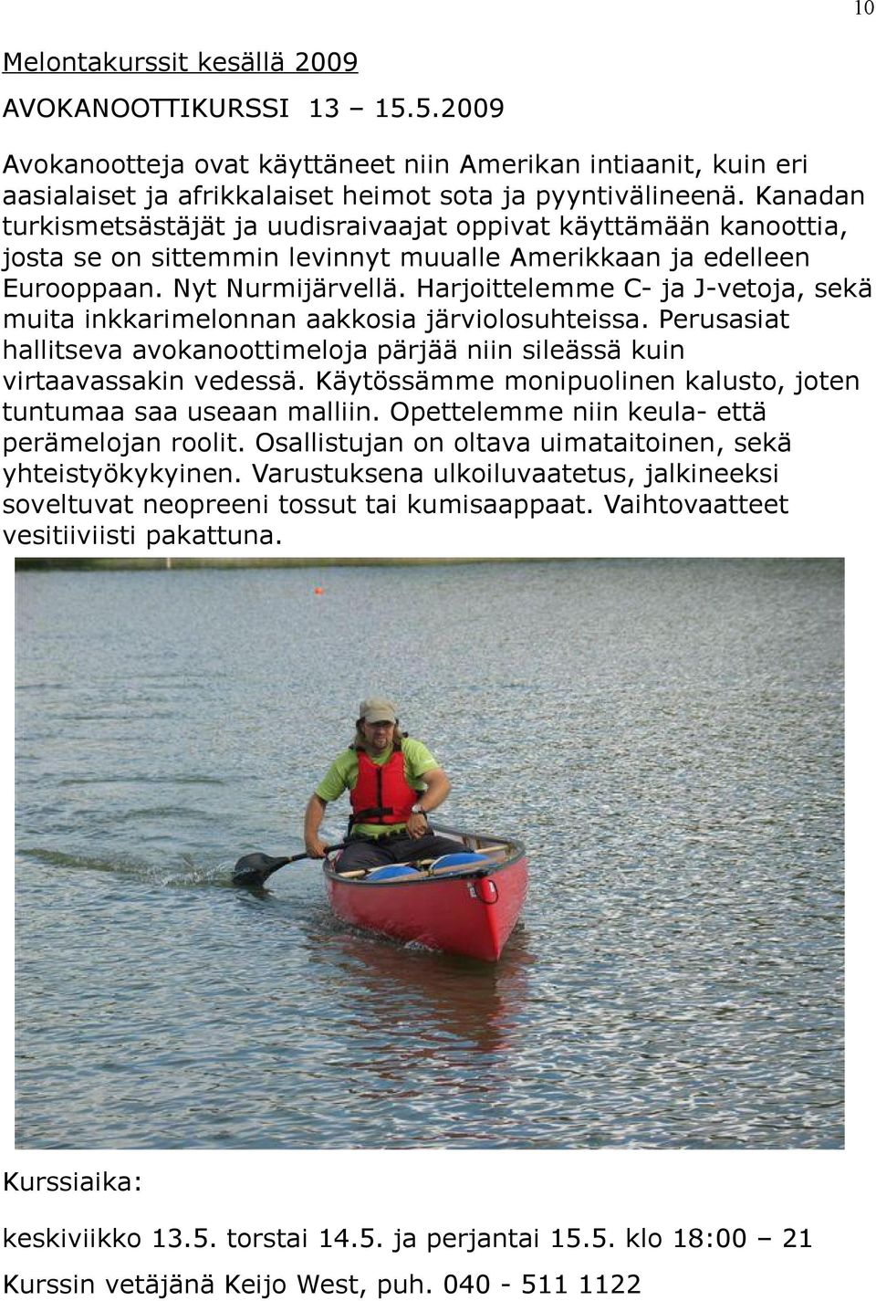 Harjoittelemme C- ja J-vetoja, sekä muita inkkarimelonnan aakkosia järviolosuhteissa. Perusasiat hallitseva avokanoottimeloja pärjää niin sileässä kuin virtaavassakin vedessä.